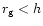 $r_{\rm g} < h$
