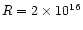 $R=2\times 10^{16}$