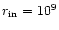 $r_{\rm in} = 10^9$