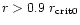 $r > 0.9 \; r_{\rm crit0}$