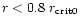 $r < 0.8 \; r_{\rm crit0}$