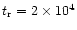 $t_{\rm r} = 2 \times 10^4$