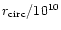 $r_{\rm circ} / 10^{10}$