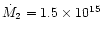 $\dot{M}_2 = 1.5\times
10^{15}$