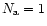 $N_{\rm a} = 1$