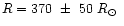 $R=370~\pm~50~\mbox{$R_\odot$ }$