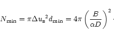 \begin{displaymath}N_{{\rm min}}=\pi {\Delta u_{{\rm s}}}^2 d_{{\rm min}}=4 \pi \left(\frac{B}{\alpha D}\right)^2 \cdot
\end{displaymath}