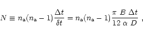 \begin{displaymath}
N \equiv n_{{\rm a}}(n_{{\rm a}}-1)\frac{\Delta t}{\delta t}...
...m a}}(n_{{\rm a}}-1)\frac{\pi ~ B~ \Delta t}{12~\alpha~ D} ~ ,
\end{displaymath}