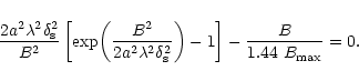 \begin{displaymath}\frac{2 a^2 \lambda^2 \delta_{{\rm s}}^2}{B^2}\left[\exp\!\le...
...{{\rm s}}^2}\right)-1\right]-{\frac{B}{1.44~B_{{\rm max}}}}=0.
\end{displaymath}