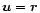 $\vec{u}=\vec{r}$