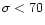$\sigma < 70$
