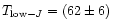 $T_{{\rm low-}J} = (62 \pm 6)$