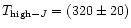 $T_{{\rm high-}J} = (320 \pm 20)$
