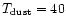 $T_{\rm dust} = 40$