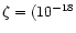 $\zeta =(10^{-18}$