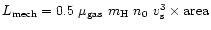 $L_{\rm mech} = 0.5~\mu_{\rm gas}~m_{\rm H}~n_0~v_{\rm s}^3 \times {\rm area}$