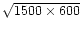 $\sqrt{1500 \times 600}$