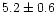 $5.2 \pm 0.6$