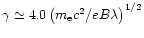 $\gamma\simeq4.0\left(m_{\rm e}c^2/eB\lambda\right)^{1/2}$