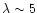 $\lambda\sim5$