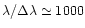 $\lambda/\Delta\lambda \simeq 1000$