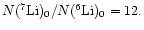 $ N(^7{\rm Li})_0/N(^6{\rm Li})_0=12.$