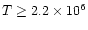 $T \geq 2.2 \times 10^6$