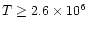 $T \geq 2.6 \times 10^6$