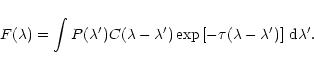 \begin{displaymath}F(\lambda) =
\int P(\lambda')C(\lambda-\lambda')
\exp{[-\tau(\lambda-\lambda')]}~{\rm d}\lambda'.
\end{displaymath}