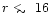 $r\mathrel{\raise0.35ex\hbox{$\scriptstyle <$ }\kern-0.6em
\lower0.40ex\hbox{{$\scriptstyle \sim$ }}}16$