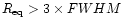 $R_{\rm eq}>3\times FWHM$