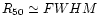 $R_{50}\simeq
FWHM$