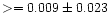 $>=0.009\pm 0.023$