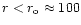 $r<r_{\rm o} \approx 100$