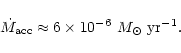 \begin{displaymath}%
\dot M_{\rm acc} \approx 6\times10^{-6}~M_\odot~{\rm yr}^{-1}.
\end{displaymath}