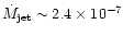 $\dot{M}_{\rm jet} \sim 2.4\times 10^{-7}$
