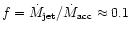 $f=\dot{M}_{\rm jet} / \dot M_{\rm acc} \approx 0.1$