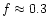 $f\approx0.3$