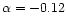 $\alpha =-0.12$