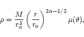 \begin{displaymath}\rho = \frac{M}{r_{\rm o}^3} \left(\frac{r}{r_{\rm o}}\right)
^{2\alpha-1/2} \mu(\theta),
\end{displaymath}