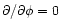 $\partial/\partial\phi=0$