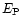 $E_{\rm P}$