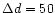 $\Delta d = 50$