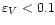 $\varepsilon_V < 0.1$