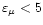 $\varepsilon_\mu < 5$