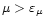 $\mu > \varepsilon_\mu$