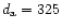$ d_{\rm a}= 325$