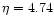 $\eta=4.74$