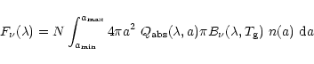 \begin{displaymath}%
F_{\nu}(\lambda) = N \int_{a_{\rm min}}^{a_{\rm max}} 4 \pi...
...}(\lambda,a) \pi B_{\nu}
(\lambda,T_{{\rm g}})~ n(a)~ {\rm d}a
\end{displaymath}