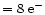 $=8~\mbox{e}^-$